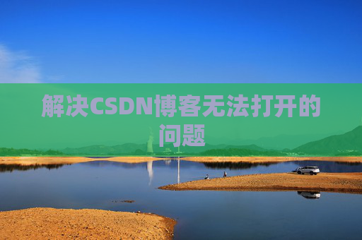 解决CSDN博客无法打开的问题 解决CSDN博客无法打开的问题